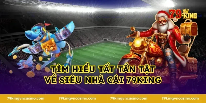 Tìm hiểu tất tần tật về siêu nhà cái 79KING