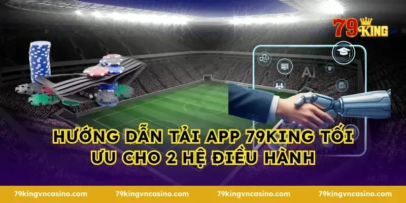 Hướng dẫn tải App 79KING tối ưu cho 2 hệ điều hành