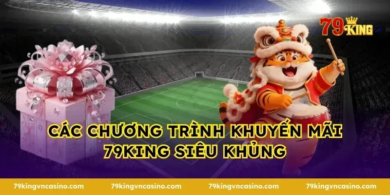 Các chương trình khuyến mãi 79KING siêu khủng