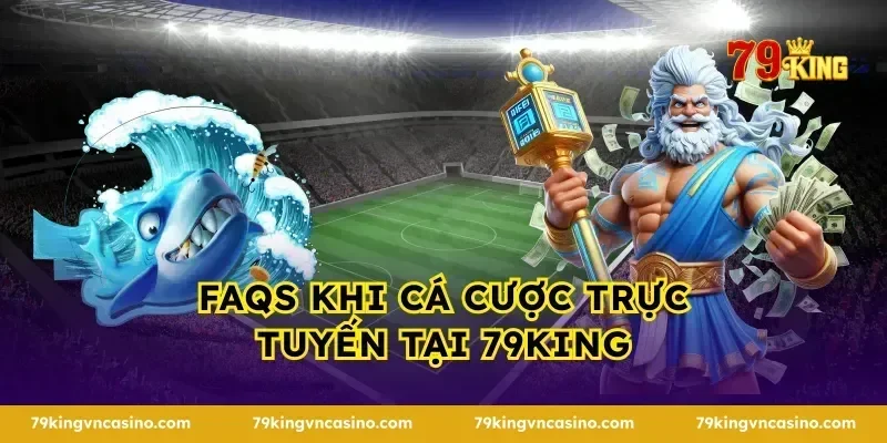 FAQs khi cá cược trực tuyến tại 79KING