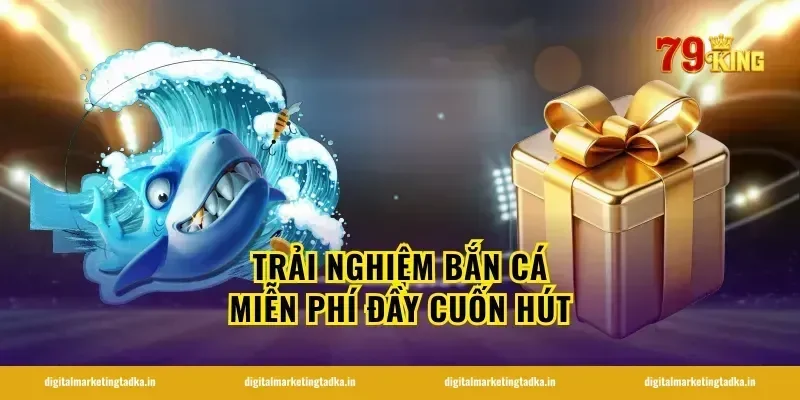 Trải Nghiệm Bắn Cá Miễn Phí Đầy Cuốn Hút