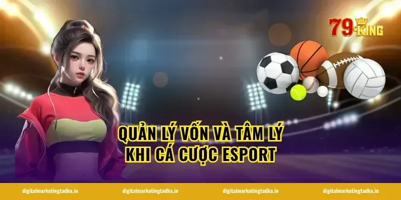 Quản Lý Vốn Và Tâm Lý Khi Cá Cược Esport