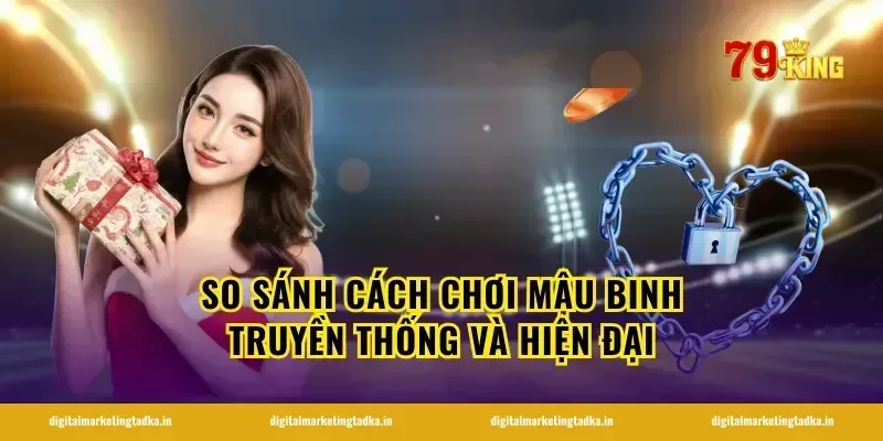 So Sánh Cách Chơi Mậu Binh Truyền Thống Và Hiện Đại