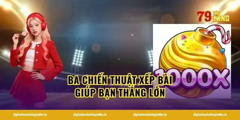 Ba Chiến Thuật Xếp Bài Giúp Bạn Thắng Lớn