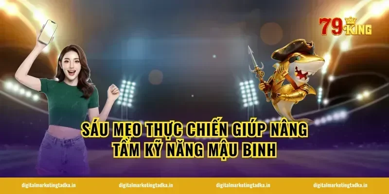 Sáu Mẹo Thực Chiến Giúp Nâng Tầm Kỹ Năng Mậu Binh