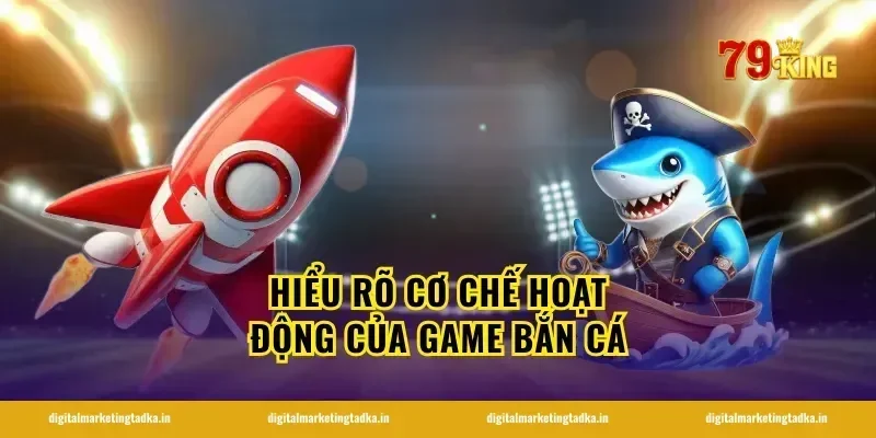 Hiểu Rõ Cơ Chế Hoạt Động Của Game Bắn Cá
