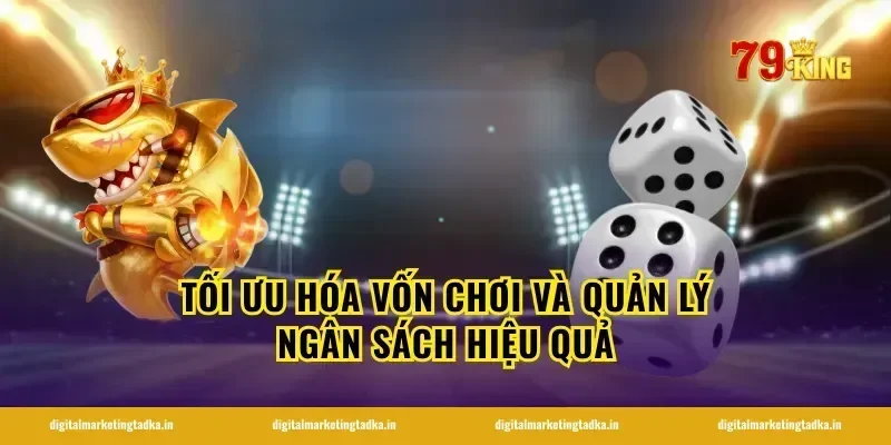 Tối Ưu Hóa Vốn Chơi Và Quản Lý Ngân Sách Hiệu Quả
