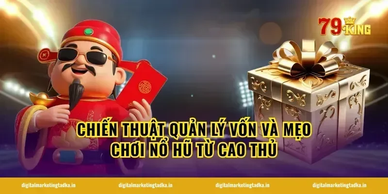 Chiến thuật quản lý vốn và mẹo chơi nổ hũ từ cao thủ