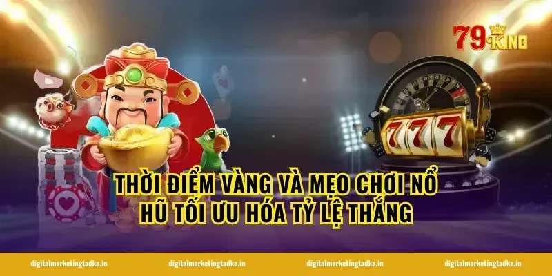 Thời điểm vàng và mẹo chơi nổ hũ tối ưu hóa tỷ lệ thắng
