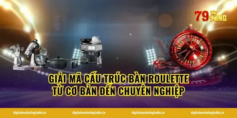 Giải Mã Cấu Trúc Bàn Roulette Từ Cơ Bản Đến Chuyên Nghiệp