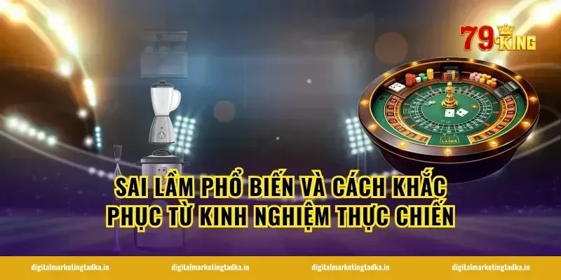 Sai Lầm Phổ Biến Và Cách Khắc Phục Từ Kinh Nghiệm Thực Chiến