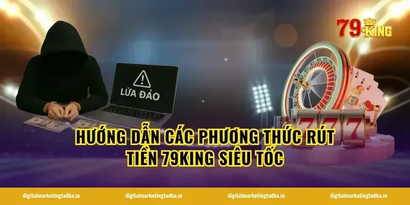 Hướng dẫn các phương thức rút tiền 79King siêu tốc
