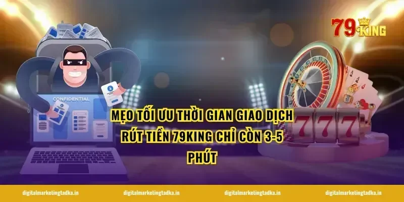Mẹo tối ưu thời gian giao dịch rút tiền 79King chỉ còn 3-5 phút