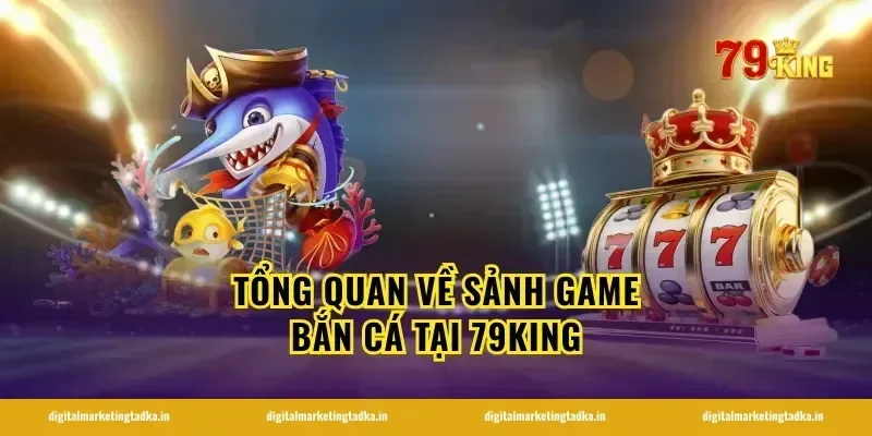 Tổng Quan Về Sảnh Game Bắn Cá Tại 79KING