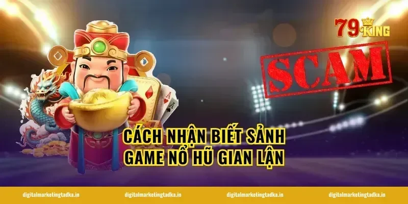 Cách nhận biết sảnh game nổ hũ gian lận
