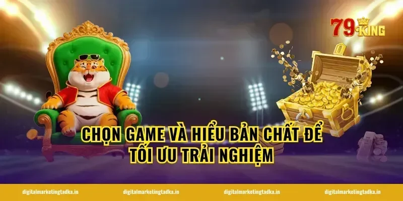 Chọn game và hiểu bản chất để tối ưu trải nghiệm