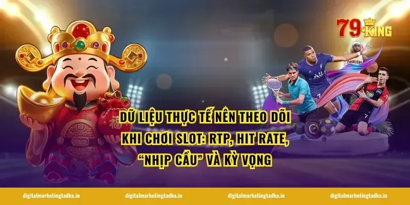 Dữ liệu thực tế nên theo dõi khi chơi slot: RTP, hit rate, “nhịp cầu” và kỳ vọng