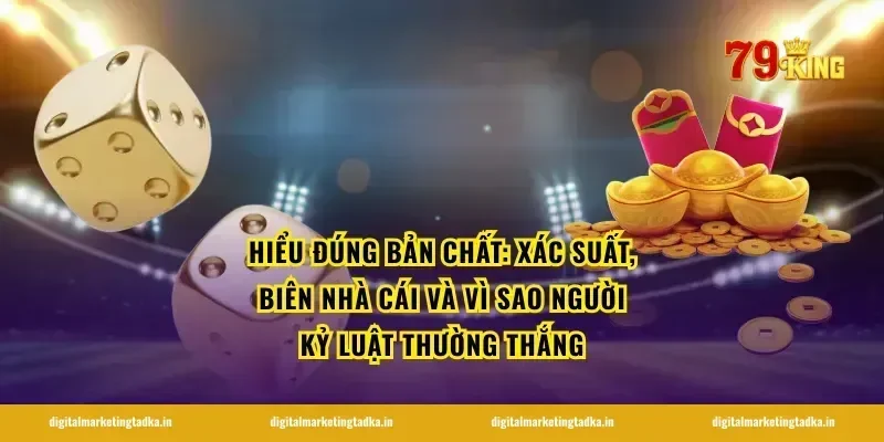 Hiểu đúng bản chất: xác suất, biên nhà cái và vì sao người kỷ luật thường thắng