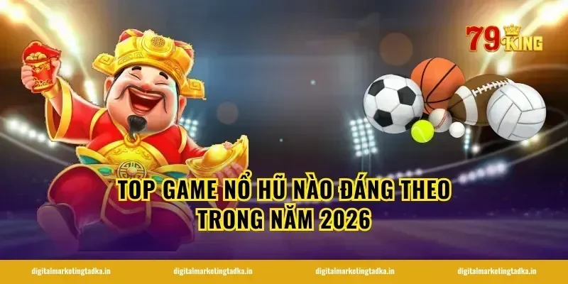 top game nổ hũ nào đáng theo trong năm 2026